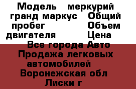  › Модель ­ меркурий гранд маркус › Общий пробег ­ 68 888 › Объем двигателя ­ 185 › Цена ­ 400 - Все города Авто » Продажа легковых автомобилей   . Воронежская обл.,Лиски г.